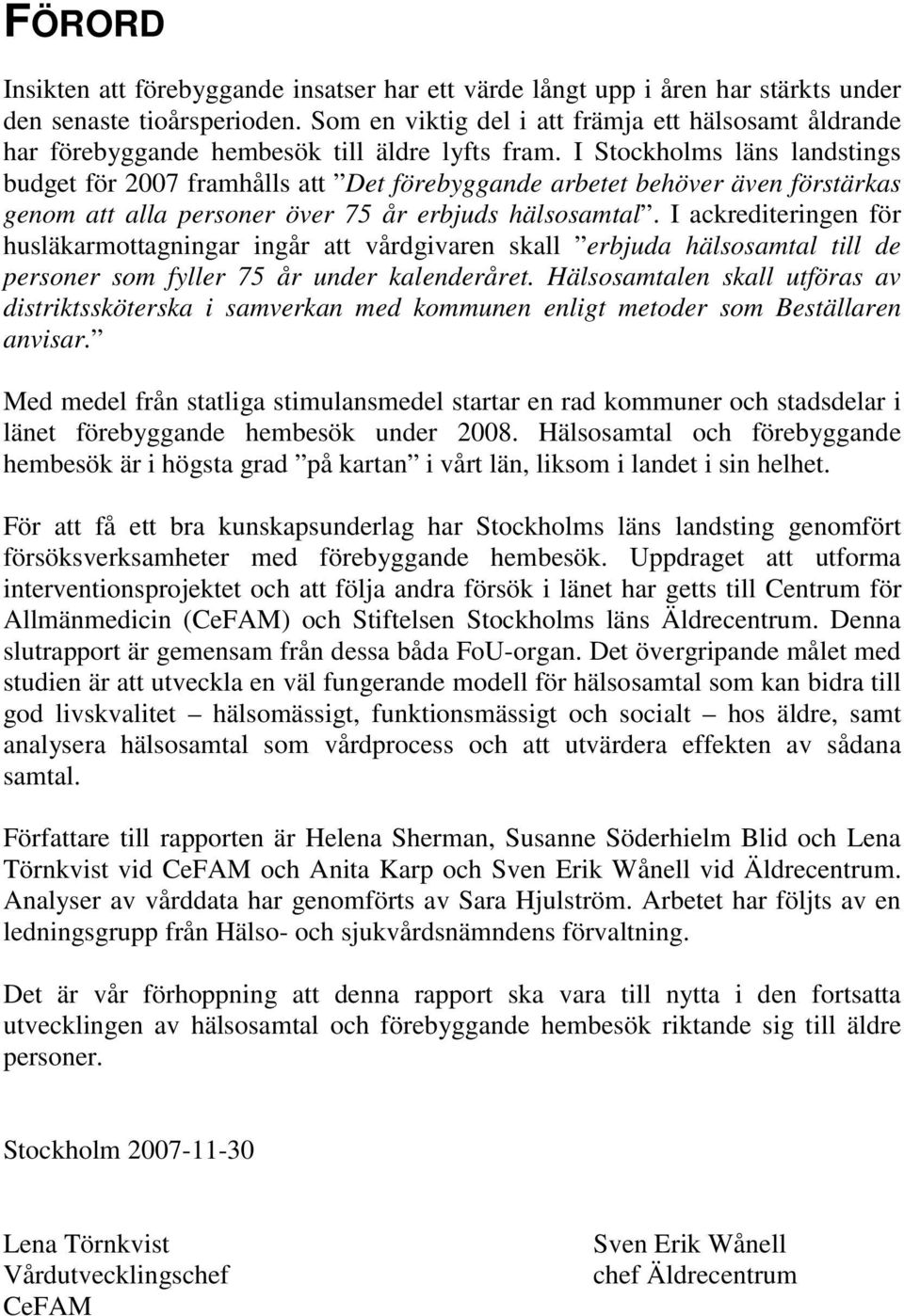 I Stockholms läns landstings budget för 2007 framhålls att Det förebyggande arbetet behöver även förstärkas genom att alla personer över 75 år erbjuds hälsosamtal.