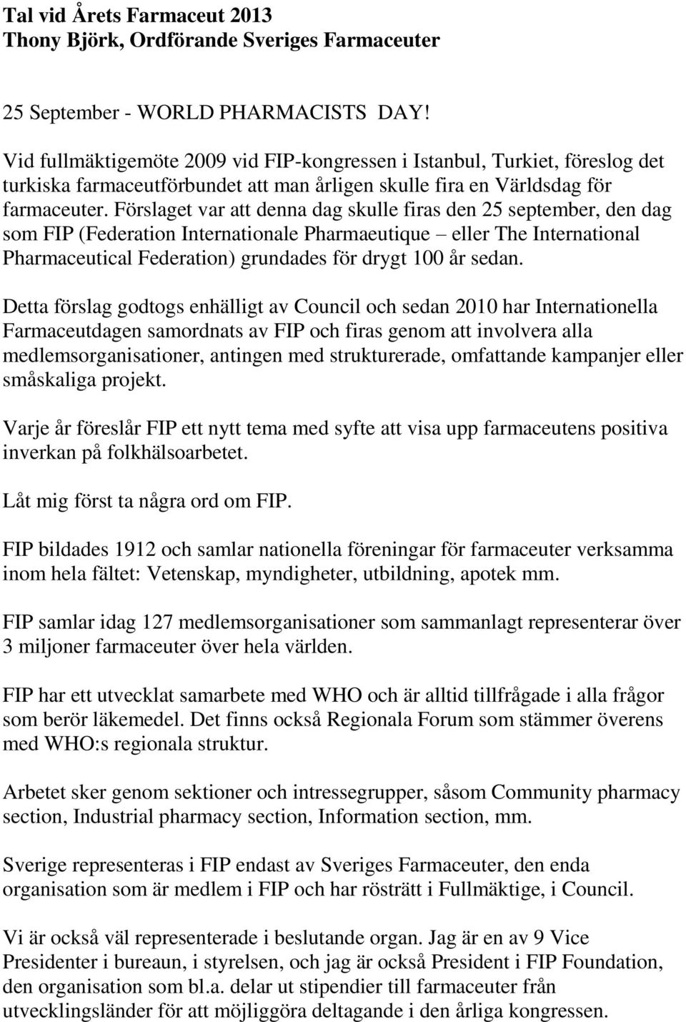 Förslaget var att denna dag skulle firas den 25 september, den dag som FIP (Federation Internationale Pharmaeutique eller The International Pharmaceutical Federation) grundades för drygt 100 år sedan.