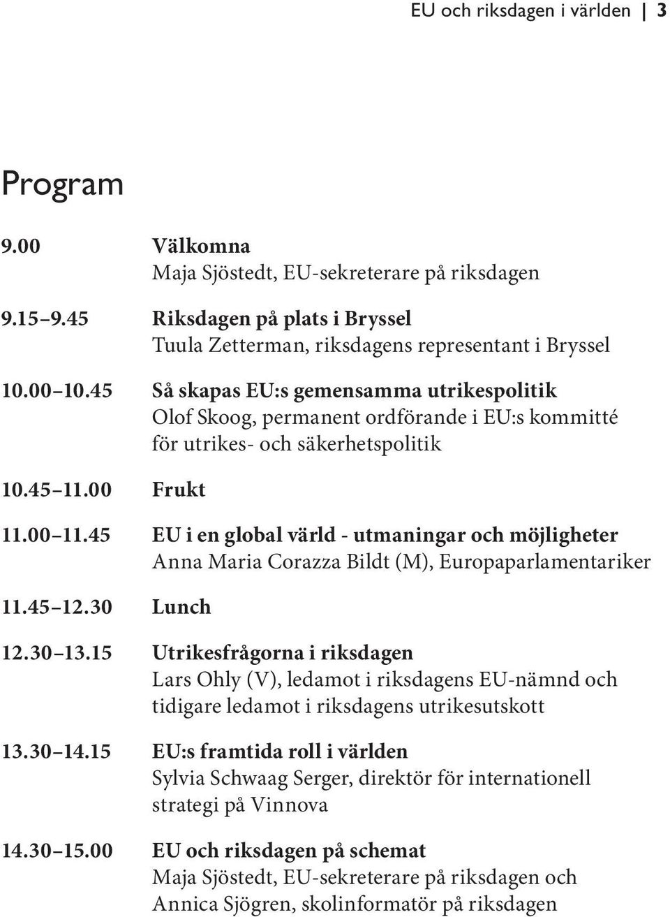 45 EU i en global värld - utmaningar och möjligheter Anna Maria Corazza Bildt (M), Europaparlamentariker 11.45 12.30 Lunch 12.30 13.