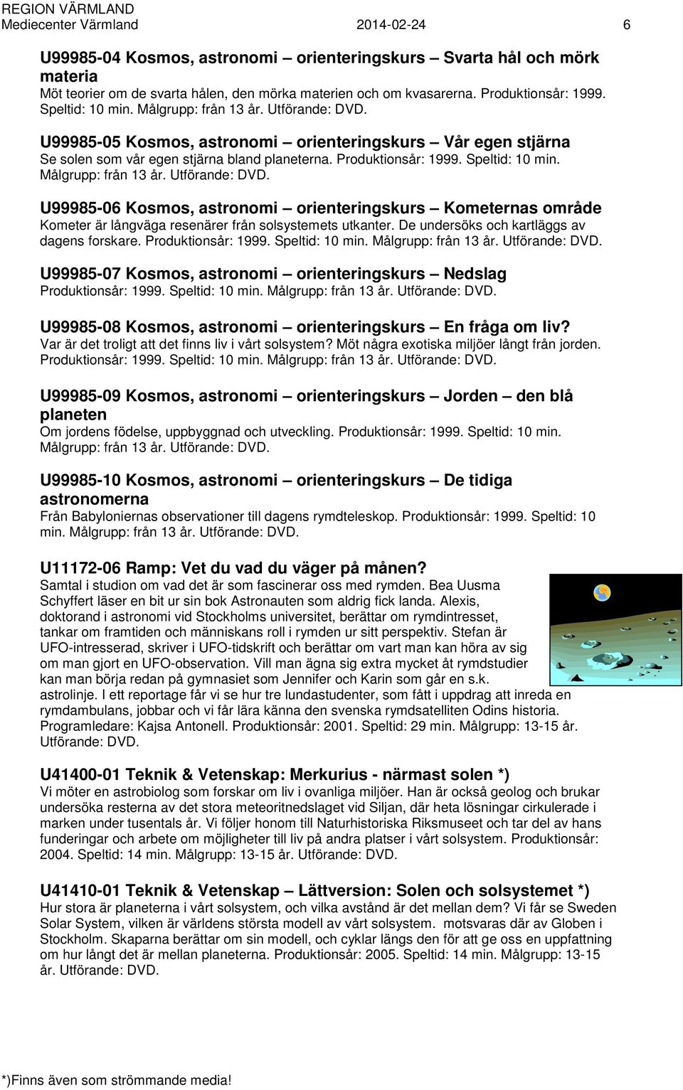 Målgrupp: från 13 år. U99985-06 Kosmos, astronomi orienteringskurs Kometernas område Kometer är långväga resenärer från solsystemets utkanter. De undersöks och kartläggs av dagens forskare.