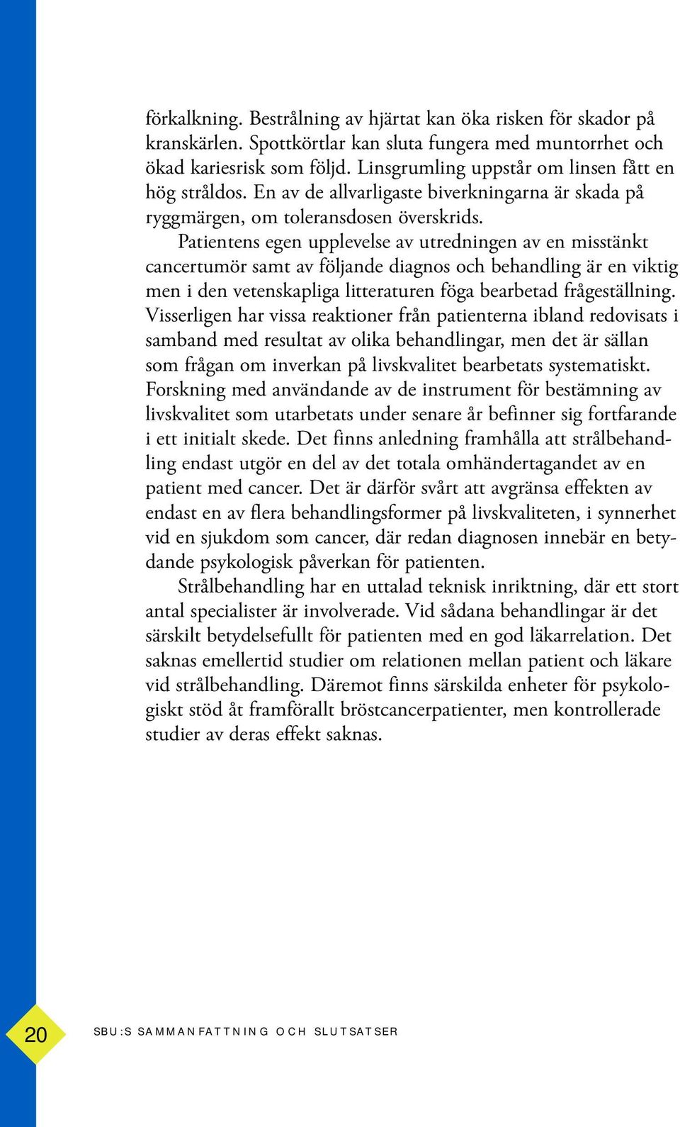 Patientens egen upplevelse av utredningen av en misstänkt cancertumör samt av följande diagnos och behandling är en viktig men i den vetenskapliga litteraturen föga bearbetad frågeställning.