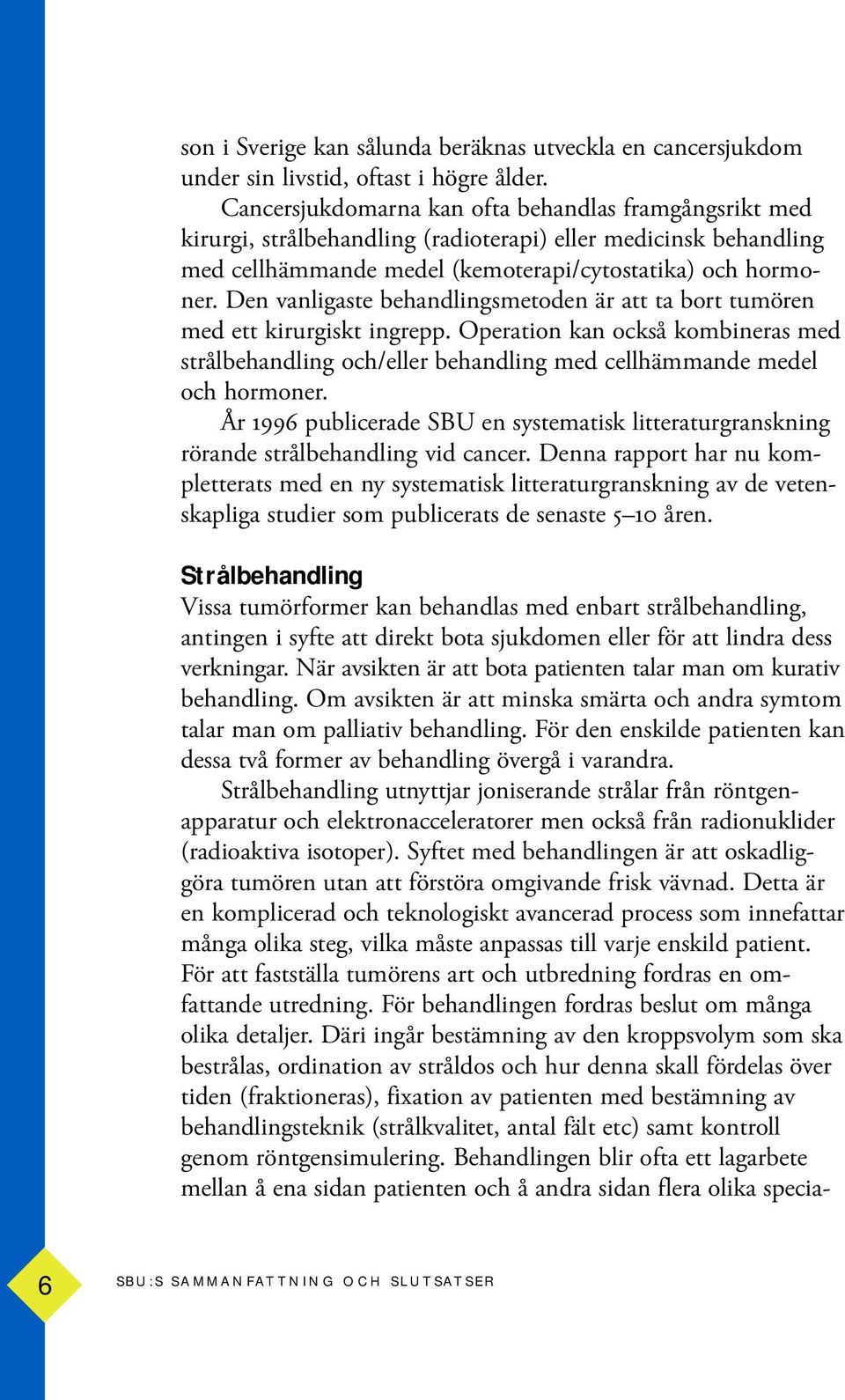 Den vanligaste behandlingsmetoden är att ta bort tumören med ett kirurgiskt ingrepp. Operation kan också kombineras med strålbehandling och/eller behandling med cellhämmande medel och hormoner.