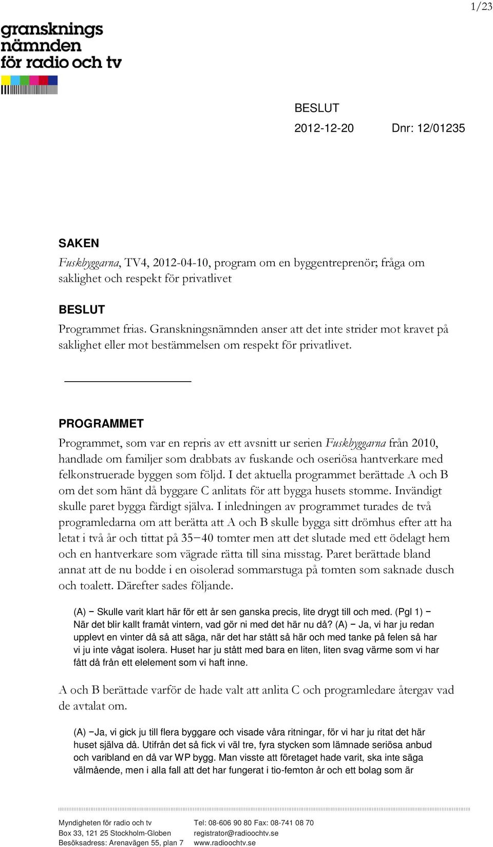 PROGRAMMET Programmet, som var en repris av ett avsnitt ur serien Fuskbyggarna från 2010, handlade om familjer som drabbats av fuskande och oseriösa hantverkare med felkonstruerade byggen som följd.