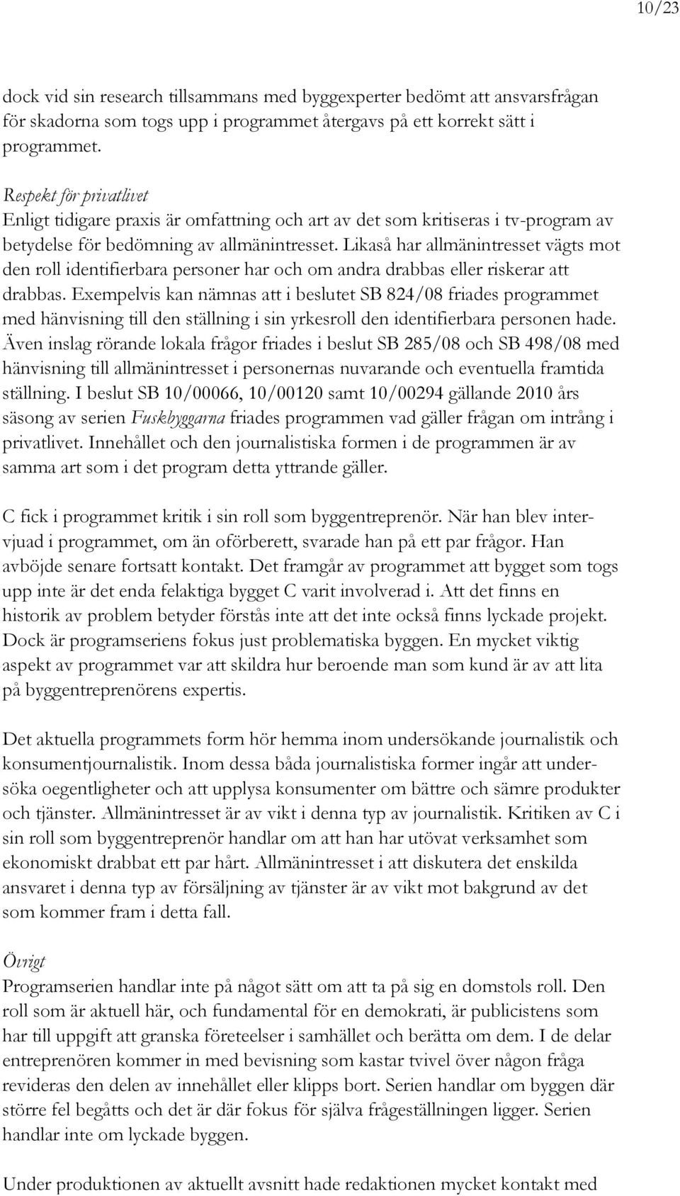 Likaså har allmänintresset vägts mot den roll identifierbara personer har och om andra drabbas eller riskerar att drabbas.