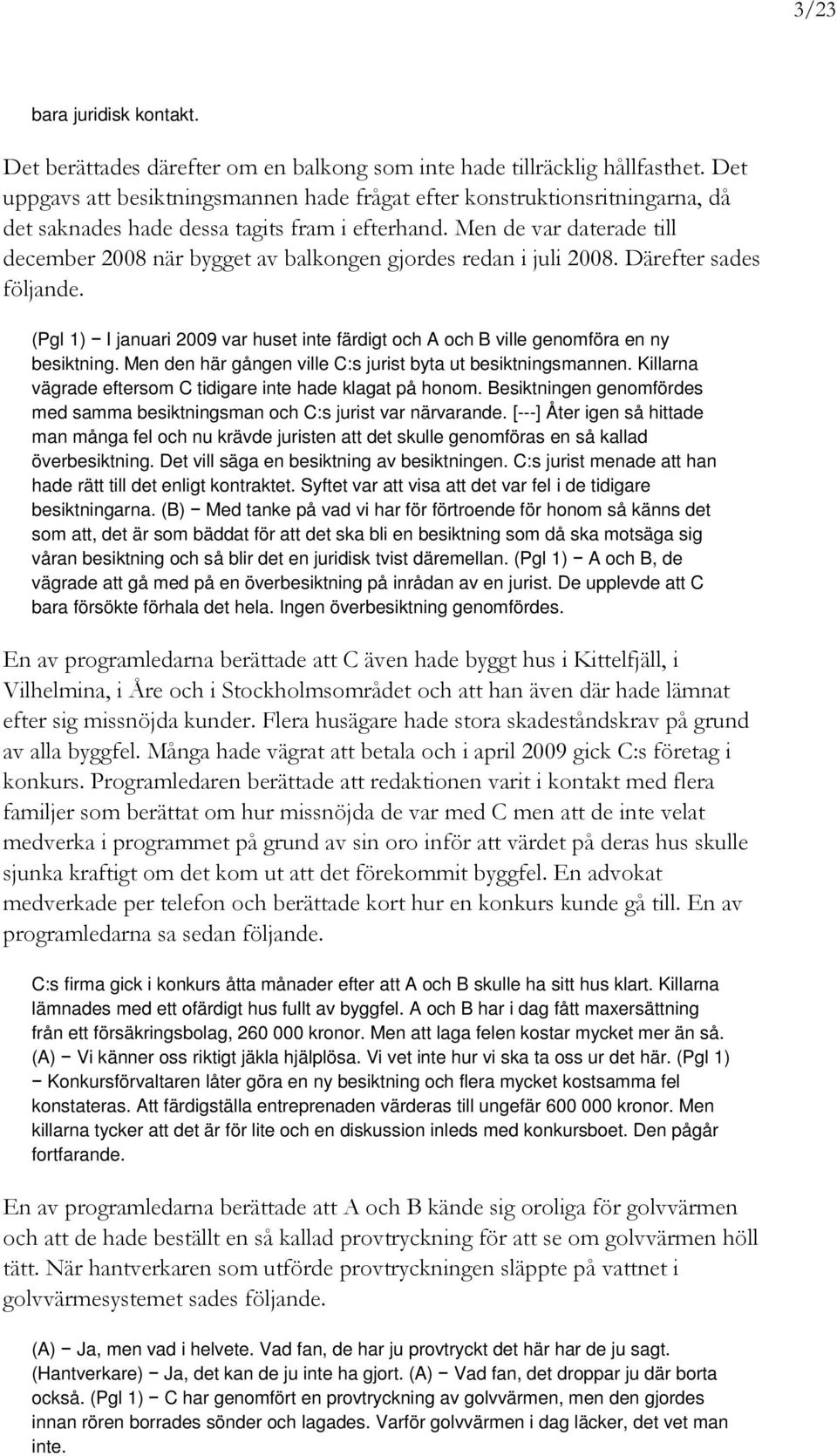 Men de var daterade till december 2008 när bygget av balkongen gjordes redan i juli 2008. Därefter sades följande.