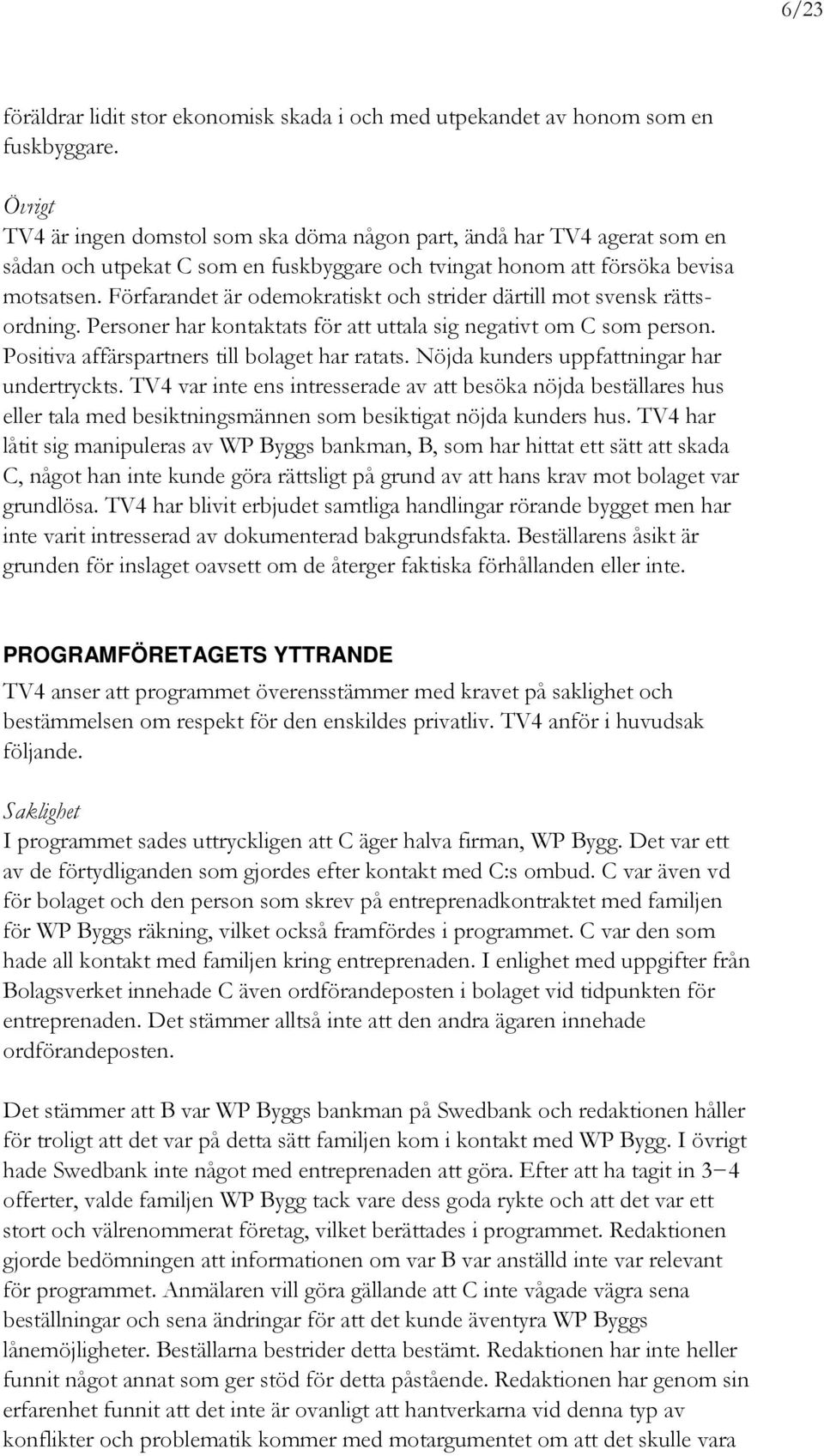 Förfarandet är odemokratiskt och strider därtill mot svensk rättsordning. Personer har kontaktats för att uttala sig negativt om C som person. Positiva affärspartners till bolaget har ratats.