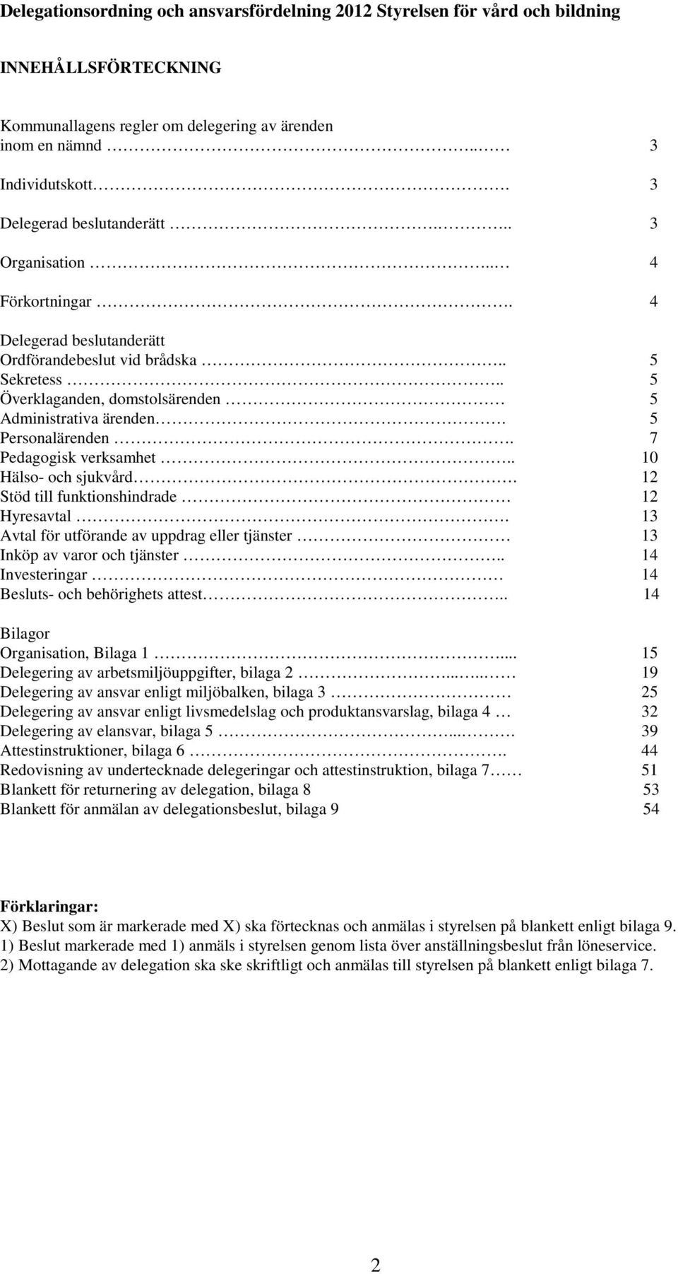 12 Stöd till funktionshindrade 12 Hyresavtal. 13 Avtal för utförande av uppdrag eller tjänster 13 Inköp av varor och tjänster.. 14 Investeringar 14 Besluts- och behörighets attest.