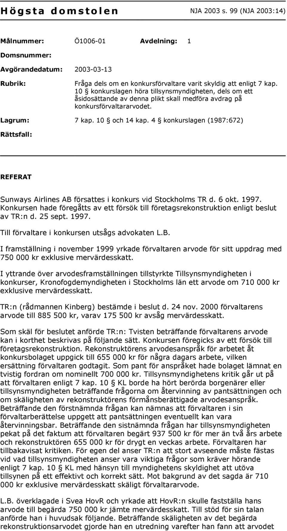 10 konkurslagen höra tillsynsmyndigheten, dels om ett åsidosättande av denna plikt skall medföra avdrag på konkursförvaltararvodet. Lagrum: 7 kap. 10 och 14 kap.