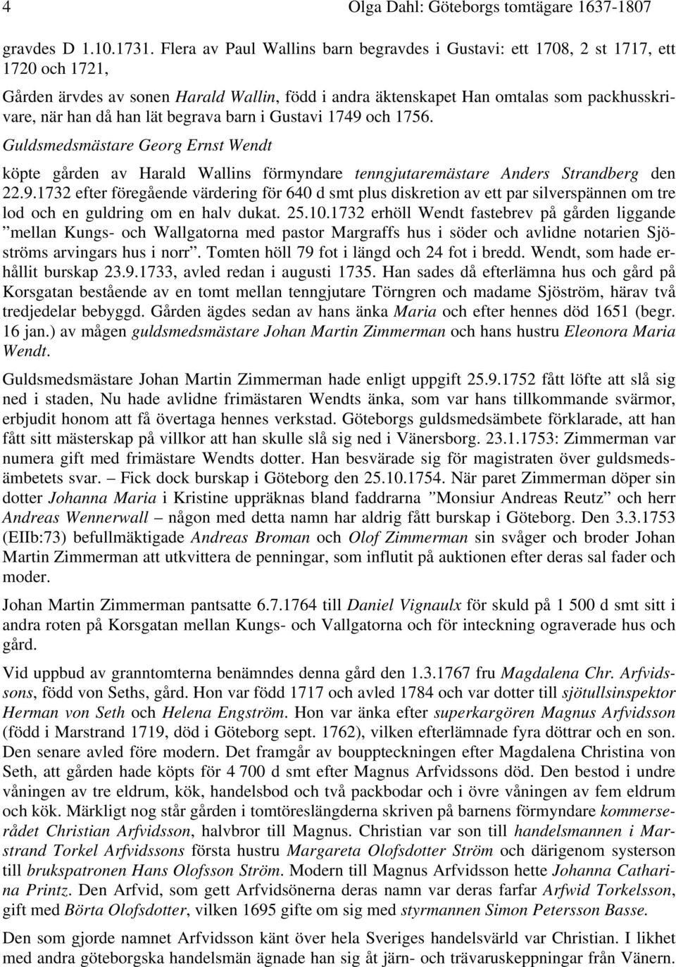 lät begrava barn i Gustavi 1749 och 1756. Guldsmedsmästare Georg Ernst Wendt köpte gården av Harald Wallins förmyndare tenngjutaremästare Anders Strandberg den 22.9.1732 efter föregående värdering för 640 d smt plus diskretion av ett par silverspännen om tre lod och en guldring om en halv dukat.