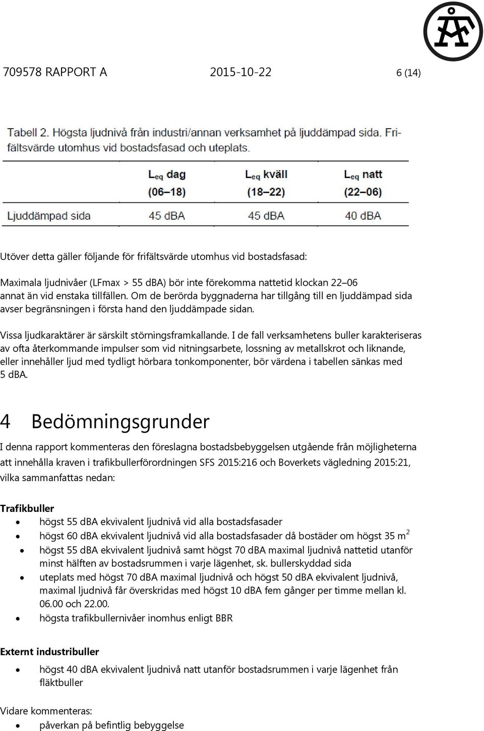 I de fall verksamhetens buller karakteriseras av ofta återkommande impulser som vid nitningsarbete, lossning av metallskrot och liknande, eller innehåller ljud med tydligt hörbara tonkomponenter, bör