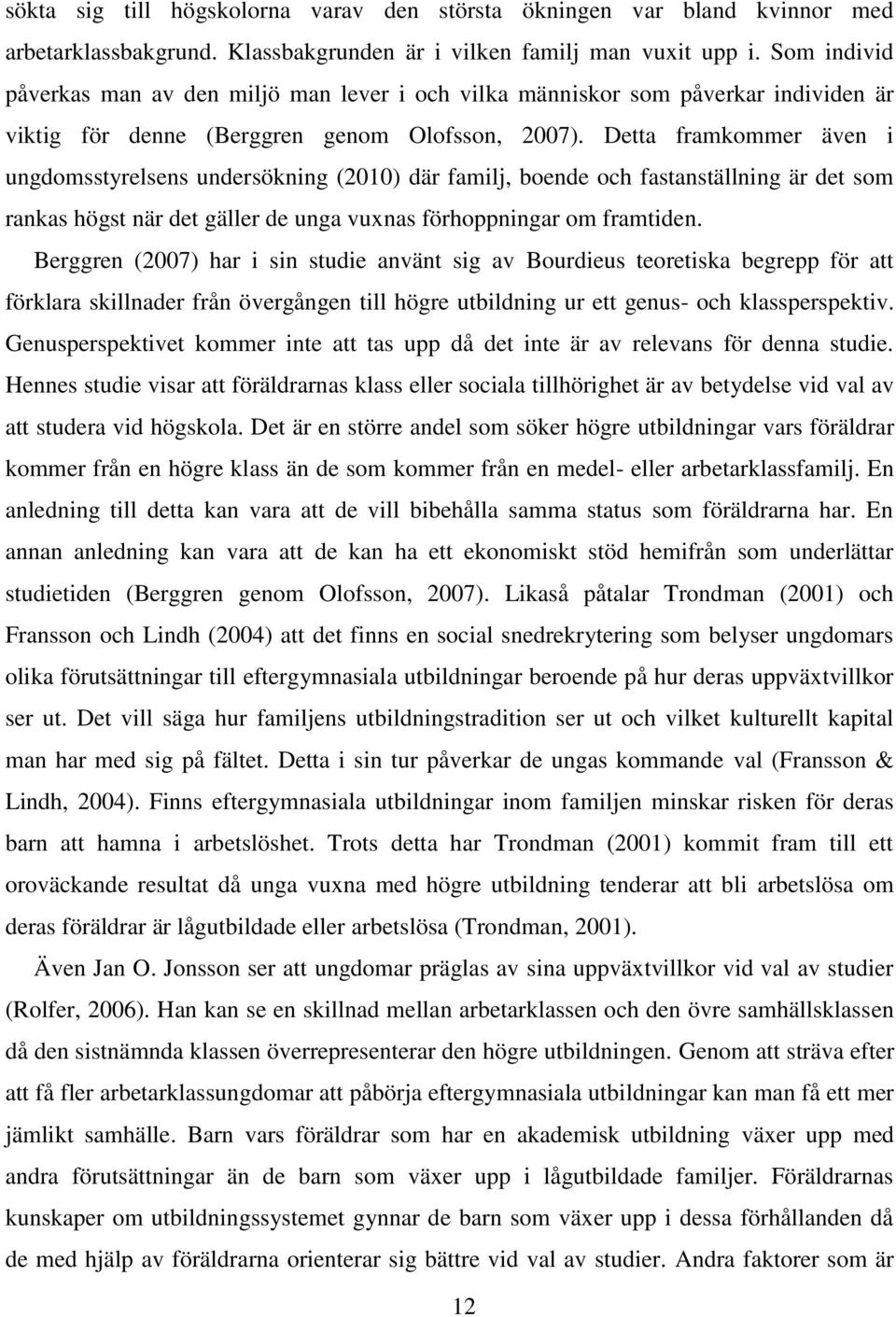 Detta framkommer även i ungdomsstyrelsens undersökning (2010) där familj, boende och fastanställning är det som rankas högst när det gäller de unga vuxnas förhoppningar om framtiden.