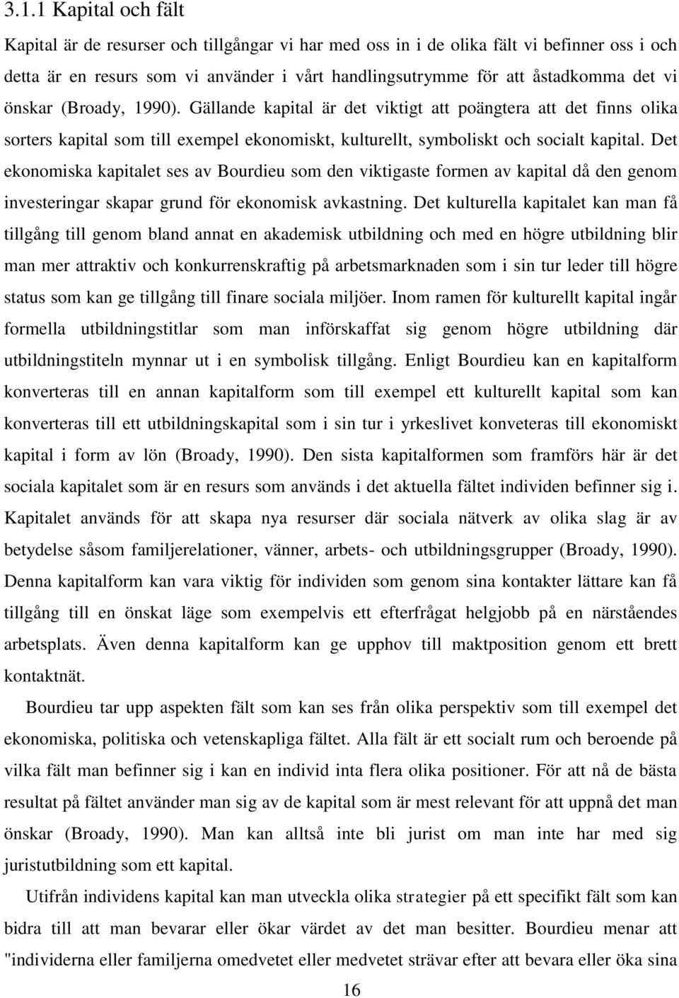 Det ekonomiska kapitalet ses av Bourdieu som den viktigaste formen av kapital då den genom investeringar skapar grund för ekonomisk avkastning.