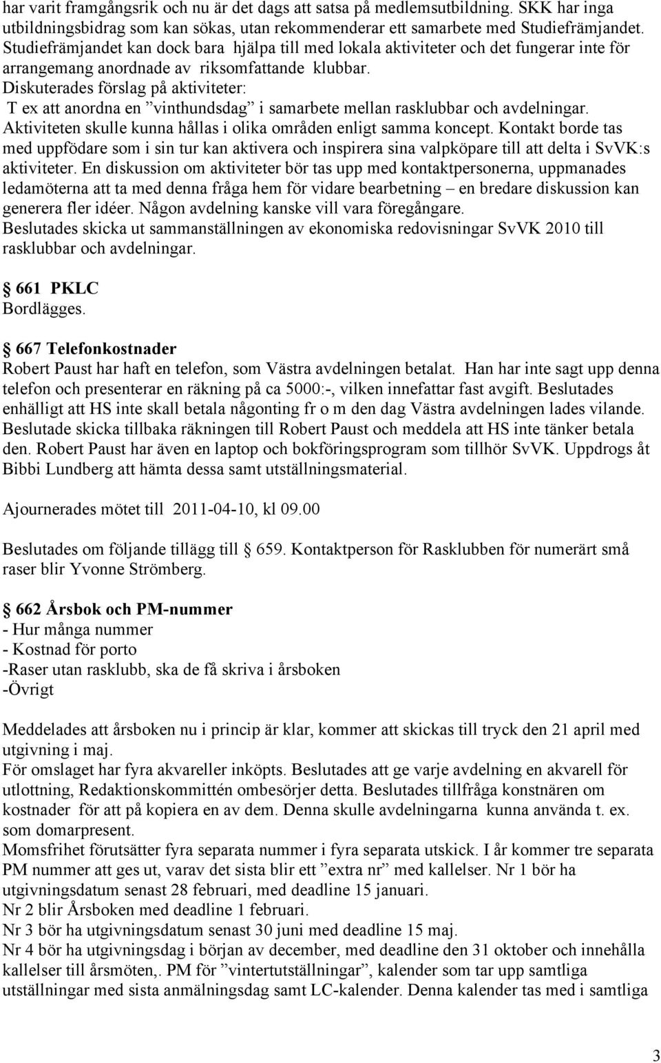 Diskuterades förslag på aktiviteter: T ex att anordna en vinthundsdag i samarbete mellan rasklubbar och avdelningar. Aktiviteten skulle kunna hållas i olika områden enligt samma koncept.