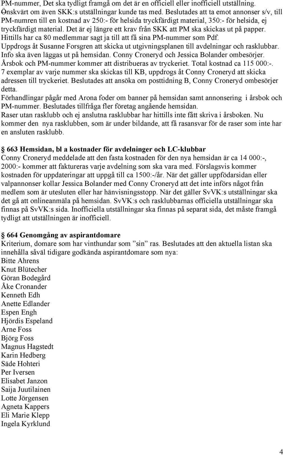 Det är ej längre ett krav från SKK att PM ska skickas ut på papper. Hittills har ca 80 medlemmar sagt ja till att få sina PM-nummer som Pdf.