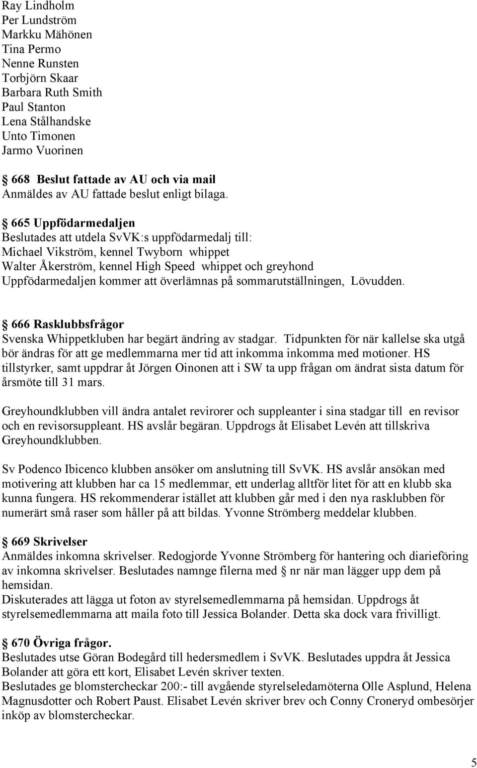 665 Uppfödarmedaljen Beslutades att utdela SvVK:s uppfödarmedalj till: Michael Vikström, kennel Twyborn whippet Walter Åkerström, kennel High Speed whippet och greyhond Uppfödarmedaljen kommer att