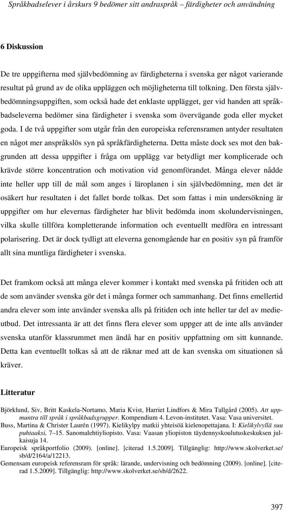 Den första självbedömningsuppgiften, som också hade det enklaste upplägget, ger vid handen att språkbadseleverna bedömer sina färdigheter i svenska som övervägande goda eller mycket goda.