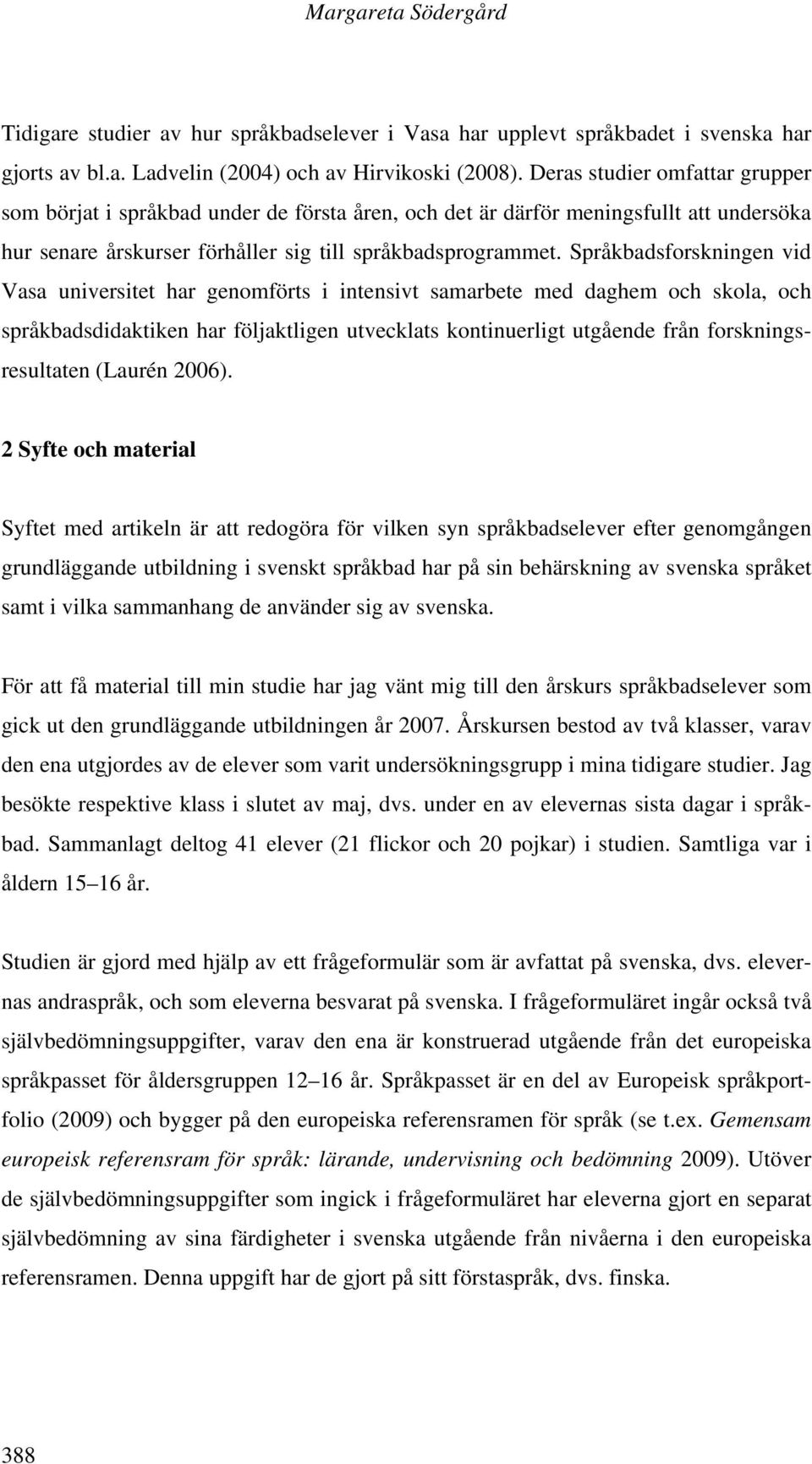 Språkbadsforskningen vid Vasa universitet har genomförts i intensivt samarbete med daghem och skola, och språkbadsdidaktiken har följaktligen utvecklats kontinuerligt utgående från