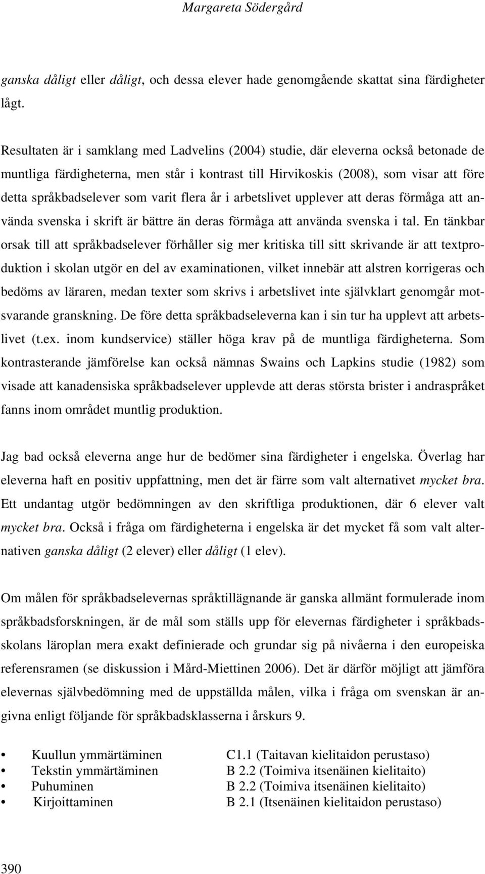 varit flera år i arbetslivet upplever att deras förmåga att använda svenska i skrift är bättre än deras förmåga att använda svenska i tal.