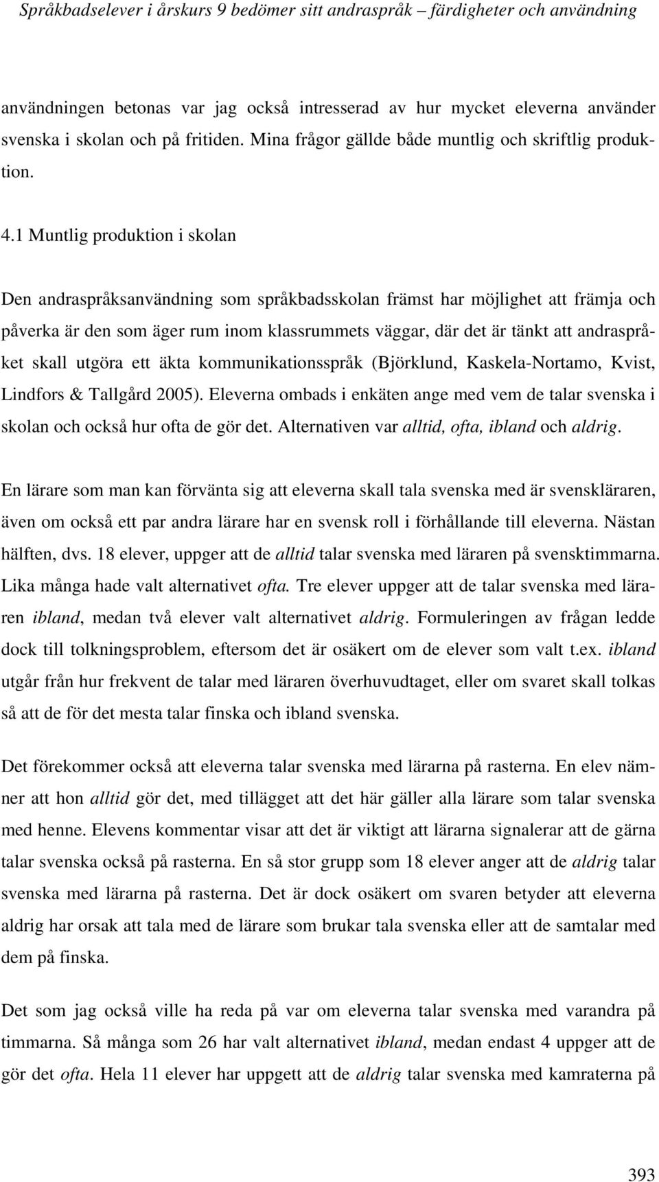 1 Muntlig produktion i skolan Den andraspråksanvändning som språkbadsskolan främst har möjlighet att främja och påverka är den som äger rum inom klassrummets väggar, där det är tänkt att andraspråket