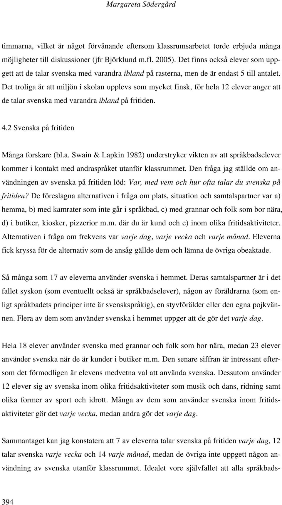 Det troliga är att miljön i skolan upplevs som mycket finsk, för hela 12 elever anger att de talar svenska med varandra ibland på fritiden. 4.2 Svenska på fritiden Många forskare (bl.a. Swain & Lapkin 1982) understryker vikten av att språkbadselever kommer i kontakt med andraspråket utanför klassrummet.