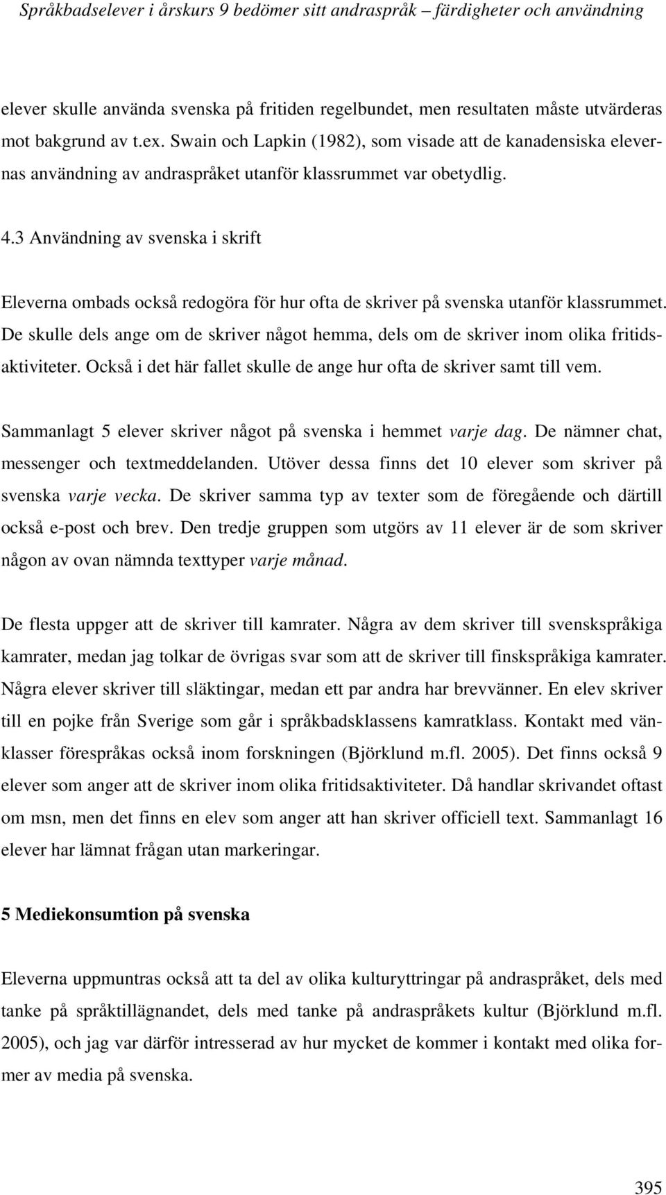 3 Användning av svenska i skrift Eleverna ombads också redogöra för hur ofta de skriver på svenska utanför klassrummet.