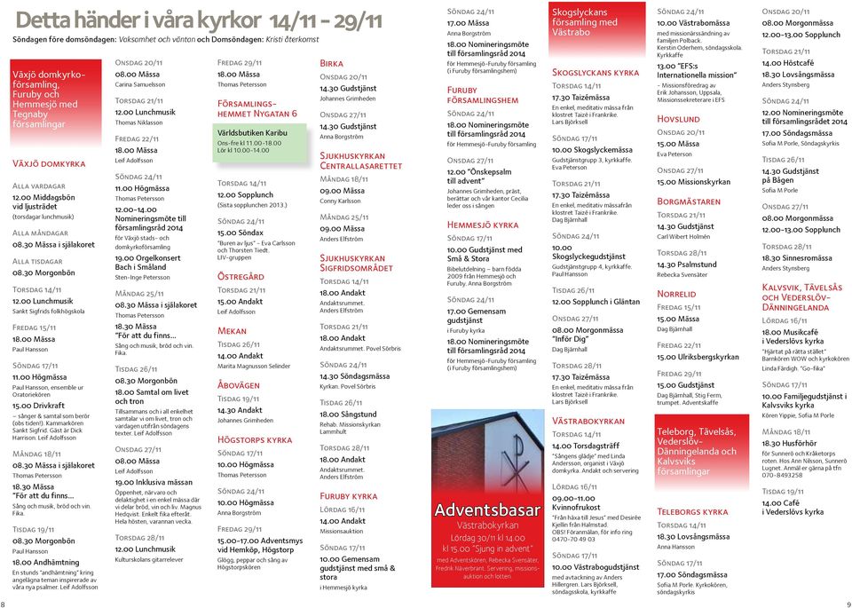 00 Lunchmusik Sankt Sigfrids folkhögskola Fredag 15/11 18.00 Mässa 11.00 Högmässa, ensemble ur Oratoriekören 15.00 Drivkraft sånger & samtal som berör (obs tiden!). Kammarkören Sankt Sigfrid.