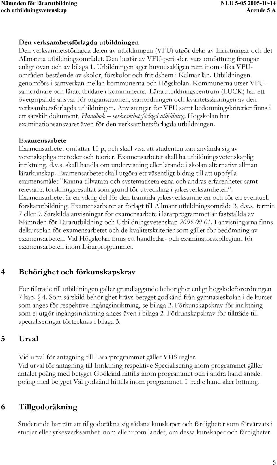 Utbildningen genomförs i samverkan mellan kommunerna och Högskolan. Kommunerna utser VFUsamordnare och lärarutbildare i kommunerna.