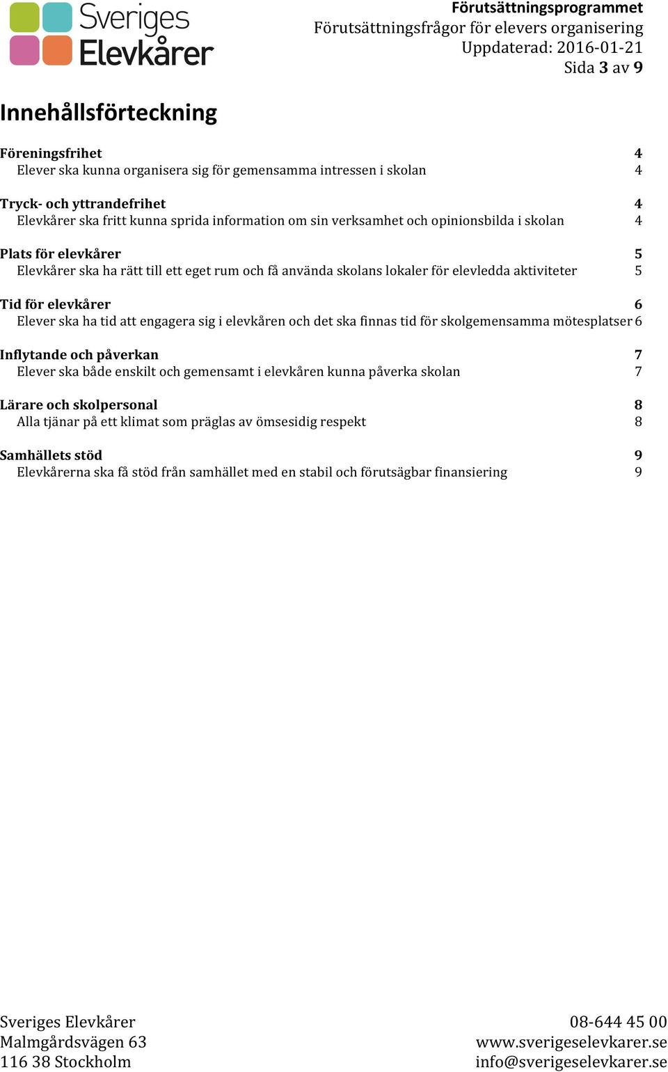 Elever ska ha tid att engagera sig i elevkåren och det ska finnas tid för skolgemensamma mötesplatser 6 Inflytande och påverkan Elever ska både enskilt och gemensamt i elevkåren kunna påverka