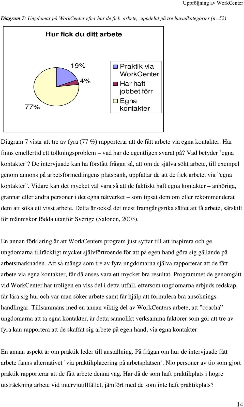 De intervjuade kan ha förstått frågan så, att om de själva sökt arbete, till exempel genom annons på arbetsförmedlingens platsbank, uppfattar de att de fick arbetet via egna kontakter.