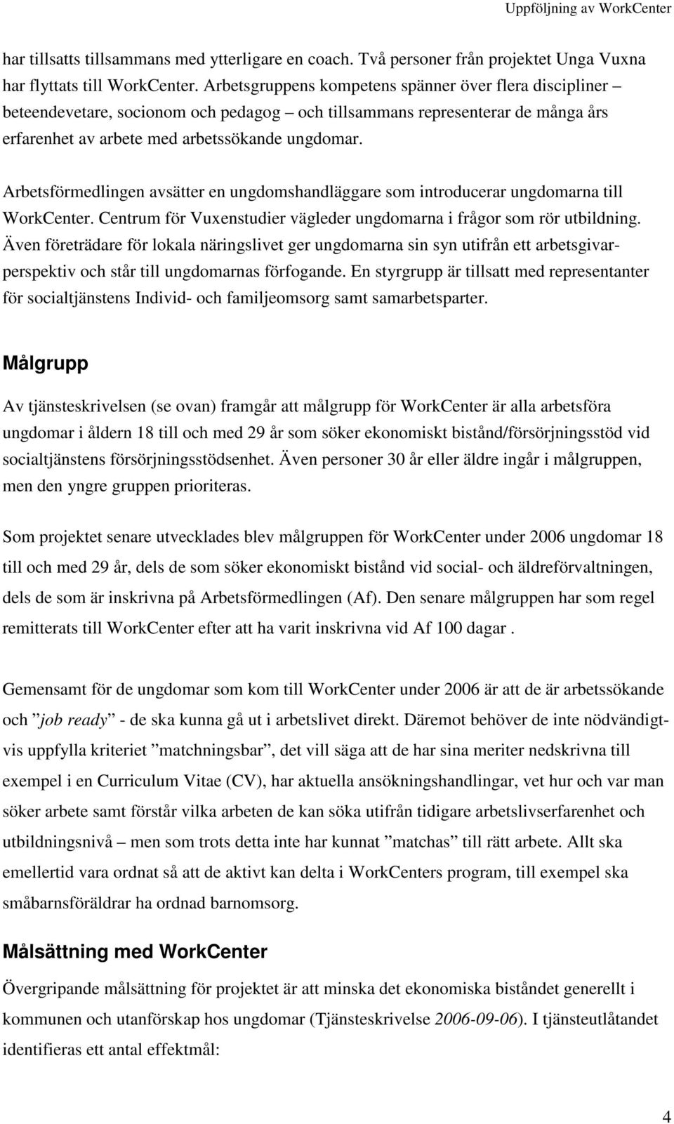 Arbetsförmedlingen avsätter en ungdomshandläggare som introducerar ungdomarna till WorkCenter. Centrum för Vuxenstudier vägleder ungdomarna i frågor som rör utbildning.