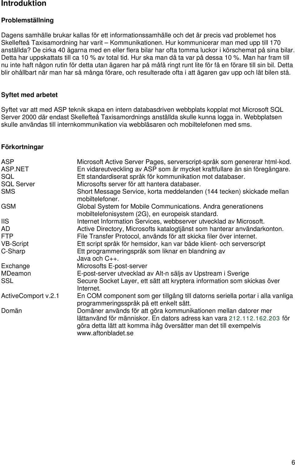 Hur ska man då ta var på dessa 10 %. Man har fram till nu inte haft någon rutin för detta utan ägaren har på måfå ringt runt lite för få en förare till sin bil.