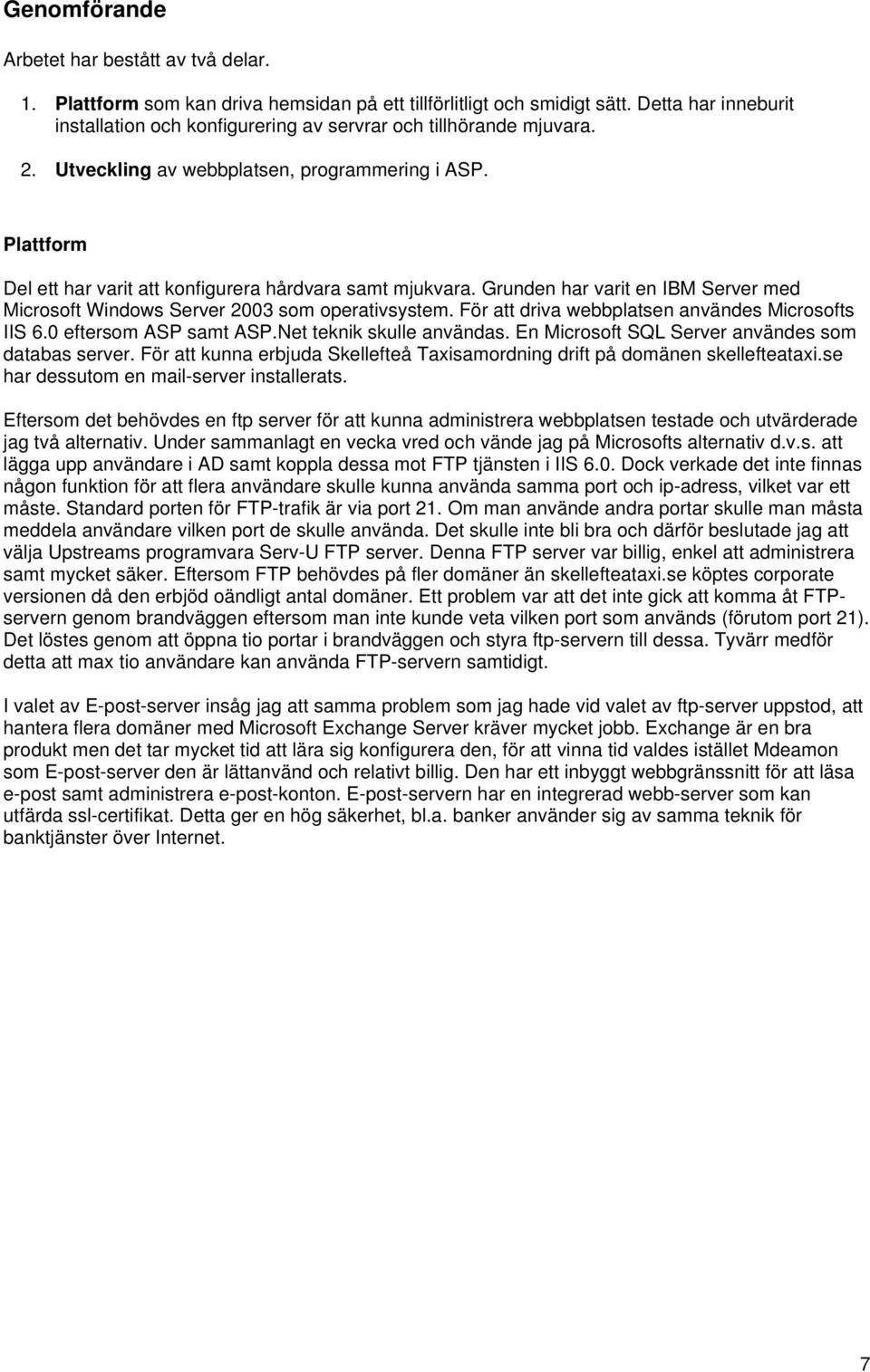 Plattform Del ett har varit att konfigurera hårdvara samt mjukvara. Grunden har varit en IBM Server med Microsoft Windows Server 2003 som operativsystem.