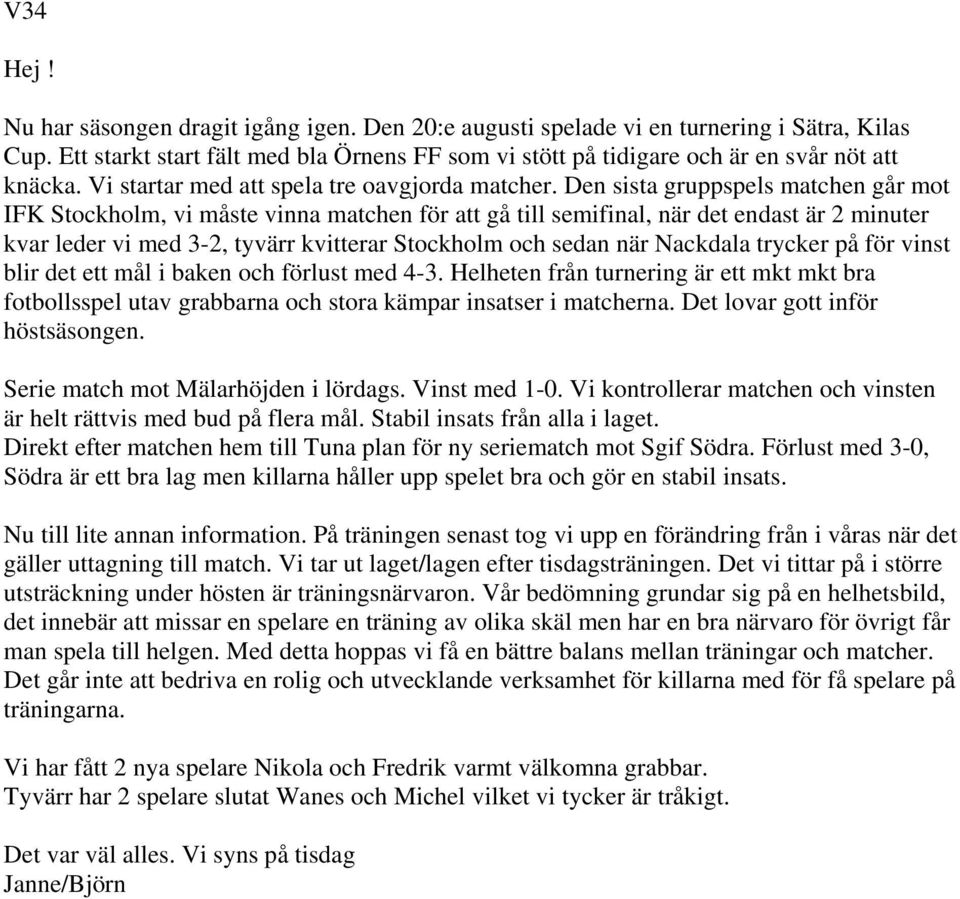 Den sista gruppspels matchen går mot IFK Stockholm, vi måste vinna matchen för att gå till semifinal, när det endast är 2 minuter kvar leder vi med 3-2, tyvärr kvitterar Stockholm och sedan när