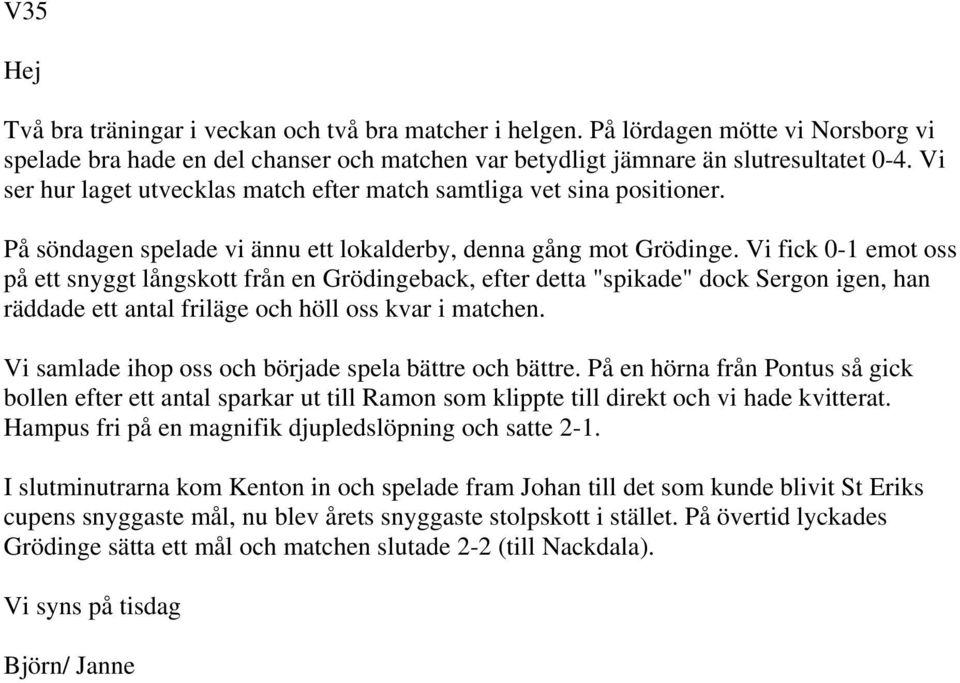 Vi fick 0-1 emot oss på ett snyggt långskott från en Grödingeback, efter detta "spikade" dock Sergon igen, han räddade ett antal friläge och höll oss kvar i matchen.