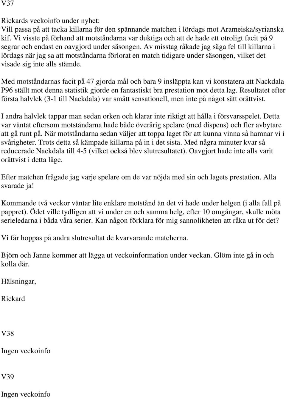 Av misstag råkade jag säga fel till killarna i lördags när jag sa att motståndarna förlorat en match tidigare under säsongen, vilket det visade sig inte alls stämde.