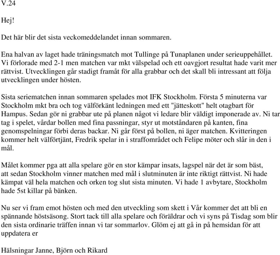 Utvecklingen går stadigt framåt för alla grabbar och det skall bli intressant att följa utvecklingen under hösten. Sista seriematchen innan sommaren spelades mot IFK Stockholm.