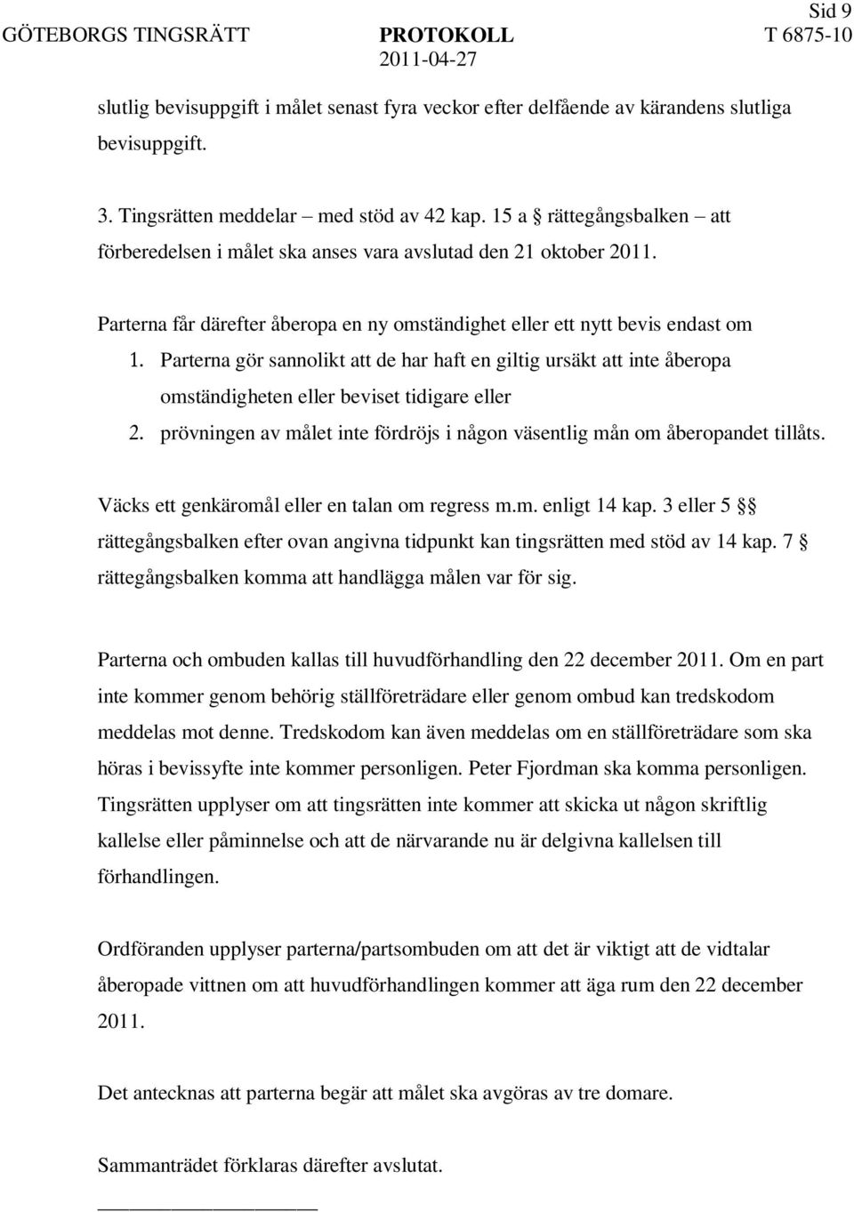 Parterna gör sannolikt att de har haft en giltig ursäkt att inte åberopa omständigheten eller beviset tidigare eller 2. prövningen av målet inte fördröjs i någon väsentlig mån om åberopandet tillåts.