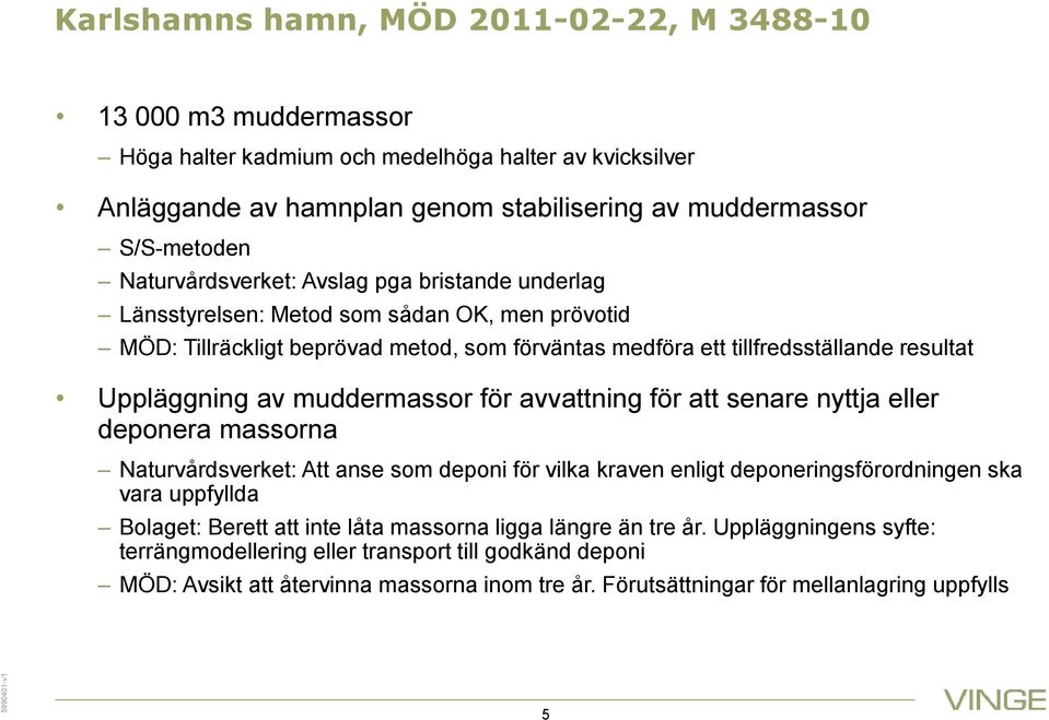 muddermassor för avvattning för att senare nyttja eller deponera massorna Naturvårdsverket: Att anse som deponi för vilka kraven enligt deponeringsförordningen ska vara uppfyllda Bolaget: Berett att