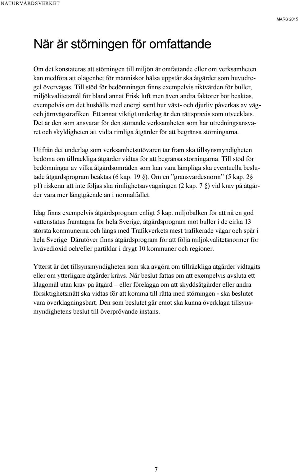 Till stöd för bedömningen finns exempelvis riktvärden för buller, miljökvalitetsmål för bland annat Frisk luft men även andra faktorer bör beaktas, exempelvis om det hushålls med energi samt hur