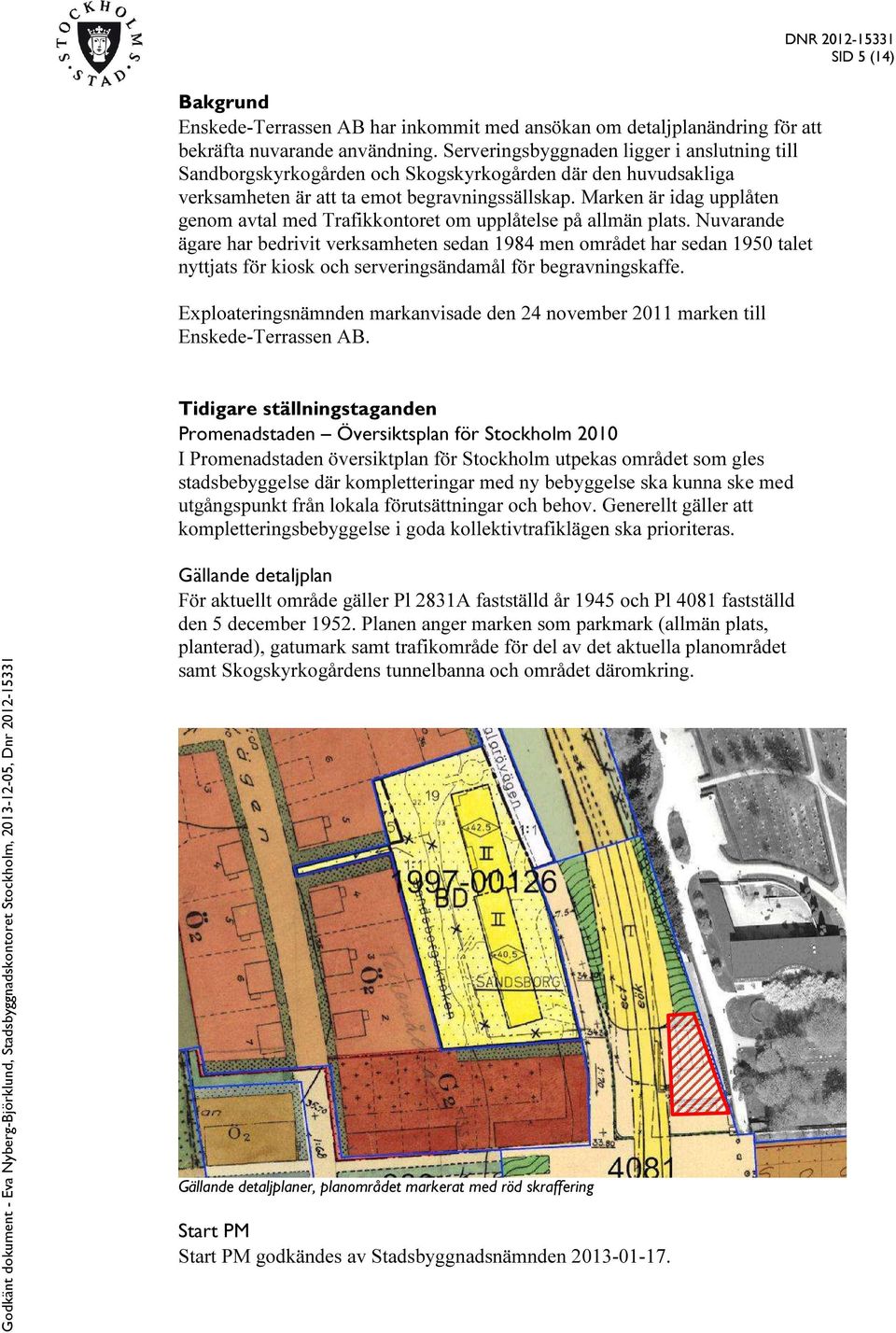 Marken är idag upplåten genom avtal med Trafikkontoret om upplåtelse på allmän plats.