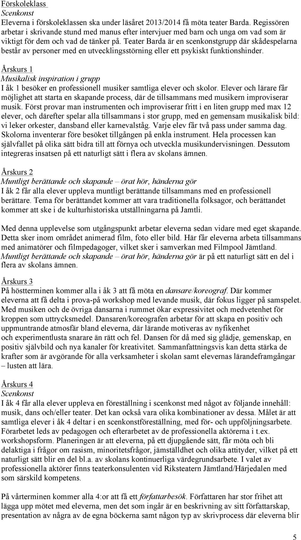 Teater Barda är en scenkonstgrupp där skådespelarna består av personer med en utvecklingsstörning eller ett psykiskt funktionshinder.