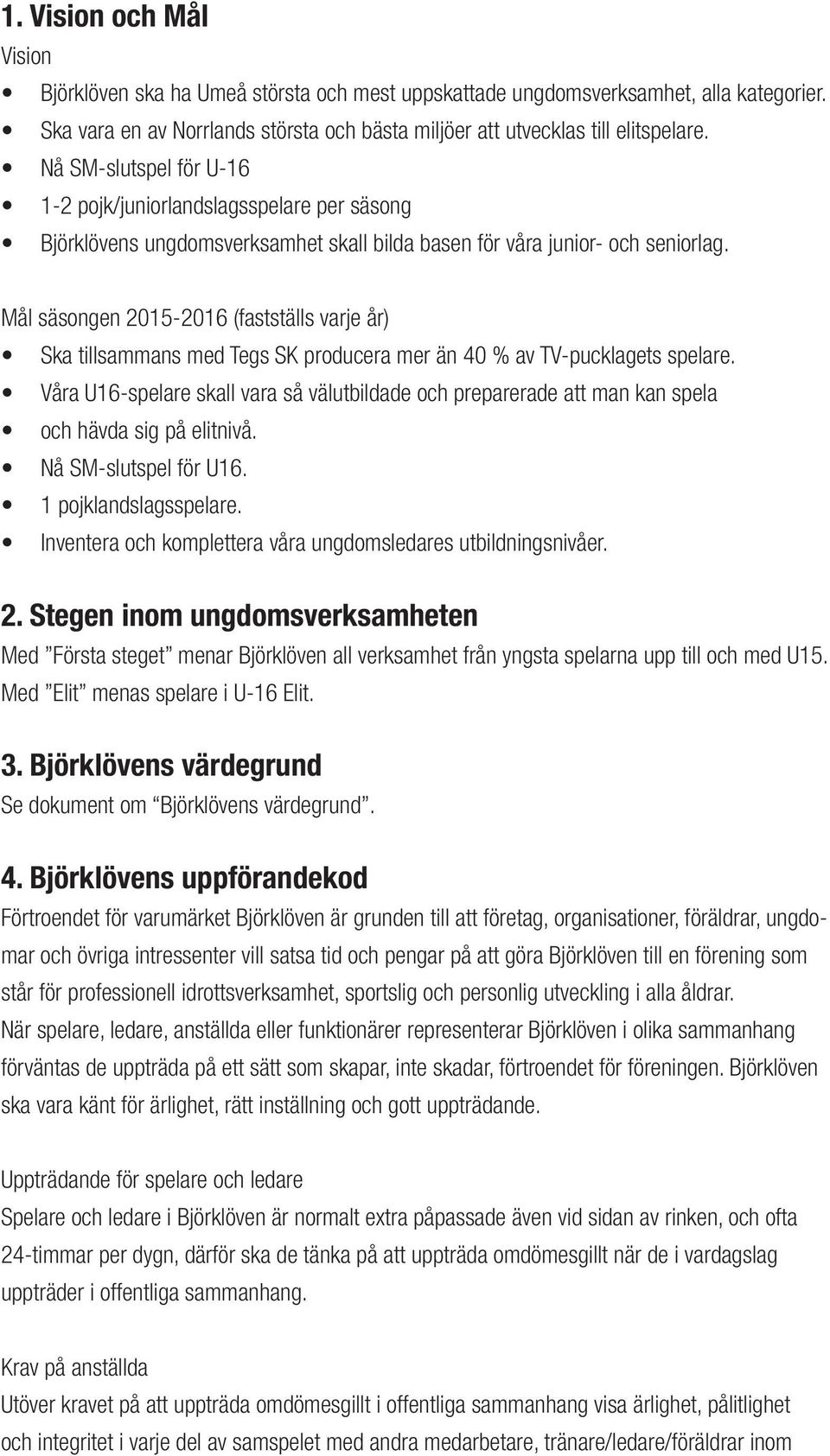 Mål säsongen 2015-2016 (fastställs varje år) Ska tillsammans med Tegs SK producera mer än 40 % av TV-pucklagets spelare.