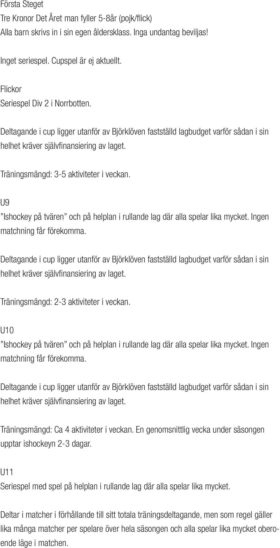 Träningsmängd: 3-5 aktiviteter i veckan. U9 Ishockey på tvären och på helplan i rullande lag där alla spelar lika mycket. Ingen matchning får förekomma.