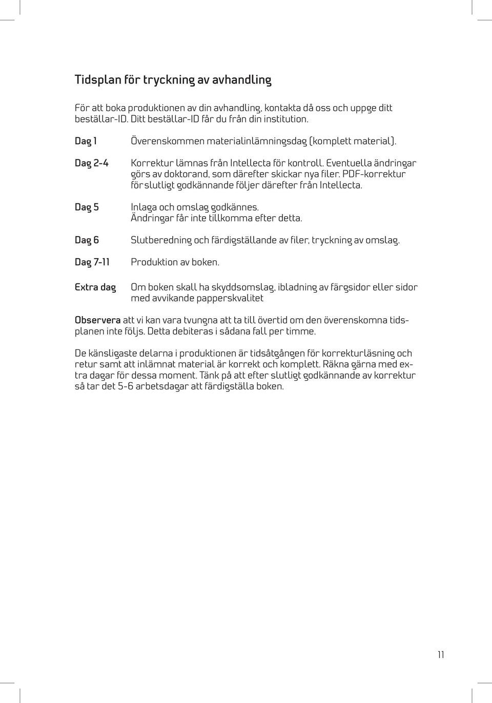 Eventuella ändringar görs av doktorand, som därefter skickar nya filer. PDF-korrektur för slutligt godkännande följer därefter från Intellecta. Inlaga och omslag godkännes.