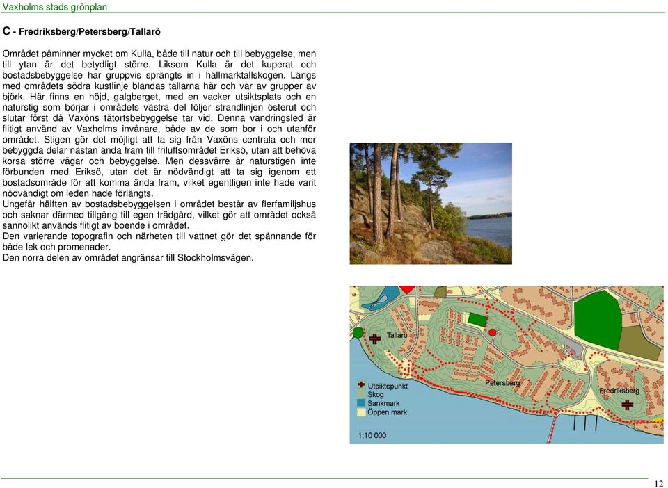 Här finns en höjd, galgberget, med en vacker utsiktsplats och en naturstig som börjar i områdets västra del följer strandlinjen österut och slutar först då Vaxöns tätortsbebyggelse tar vid.