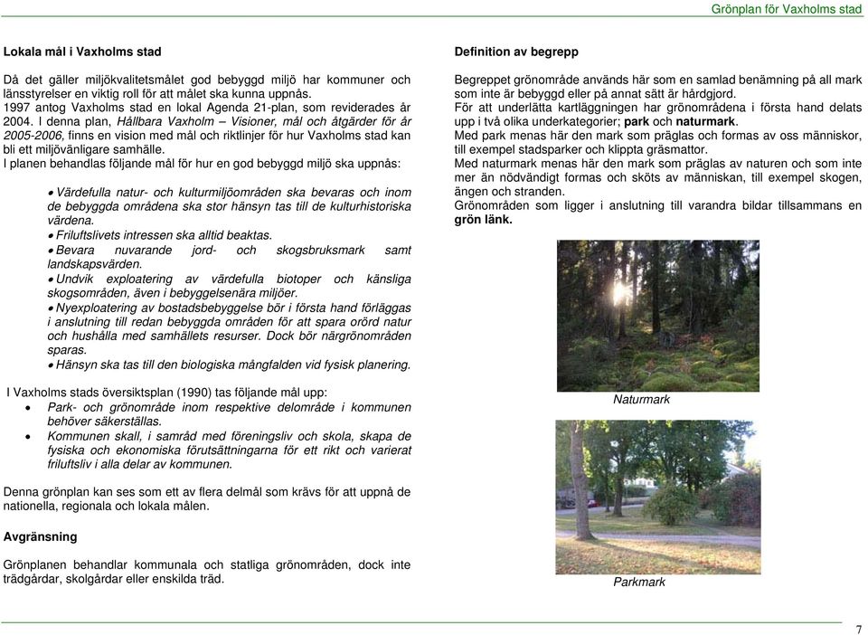 I denna plan, Hållbara Vaxholm Visioner, mål och åtgärder för år 2005-2006, finns en vision med mål och riktlinjer för hur Vaxholms stad kan bli ett miljövänligare samhälle.