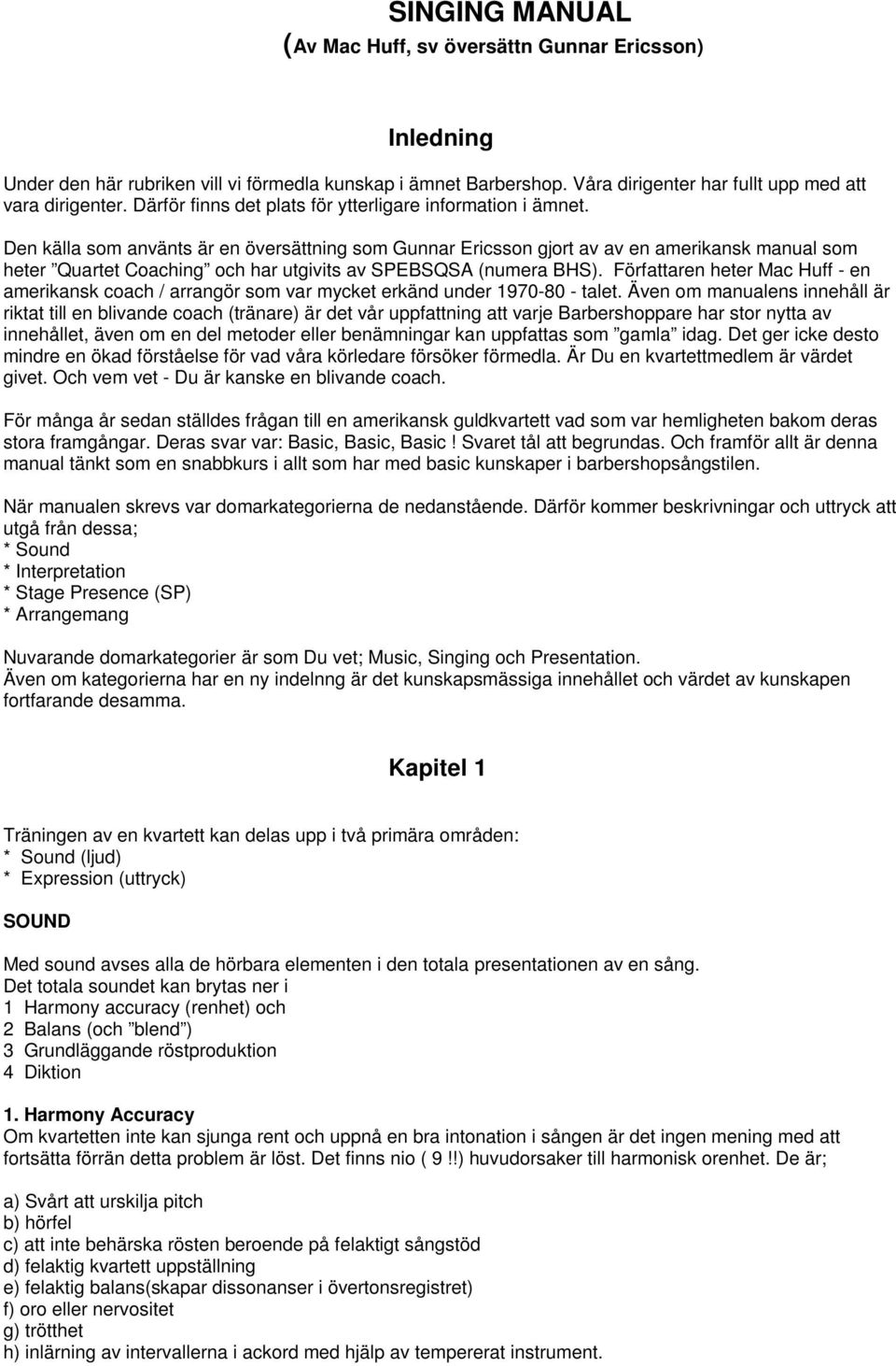 Den källa som använts är en översättning som Gunnar Ericsson gjort av av en amerikansk manual som heter Quartet Coaching och har utgivits av SPEBSQSA (numera BHS).