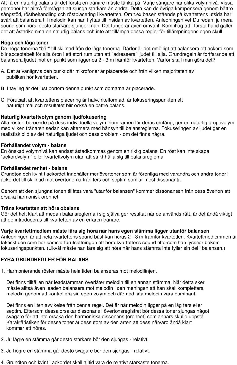 ex basen stående på kvartettens utsida har svårt att balansera till melodin kan han flyttas till insidan av kvartetten. Anledningen vet Du redan; ju mera sound som hörs, desto starkare sjunger man.