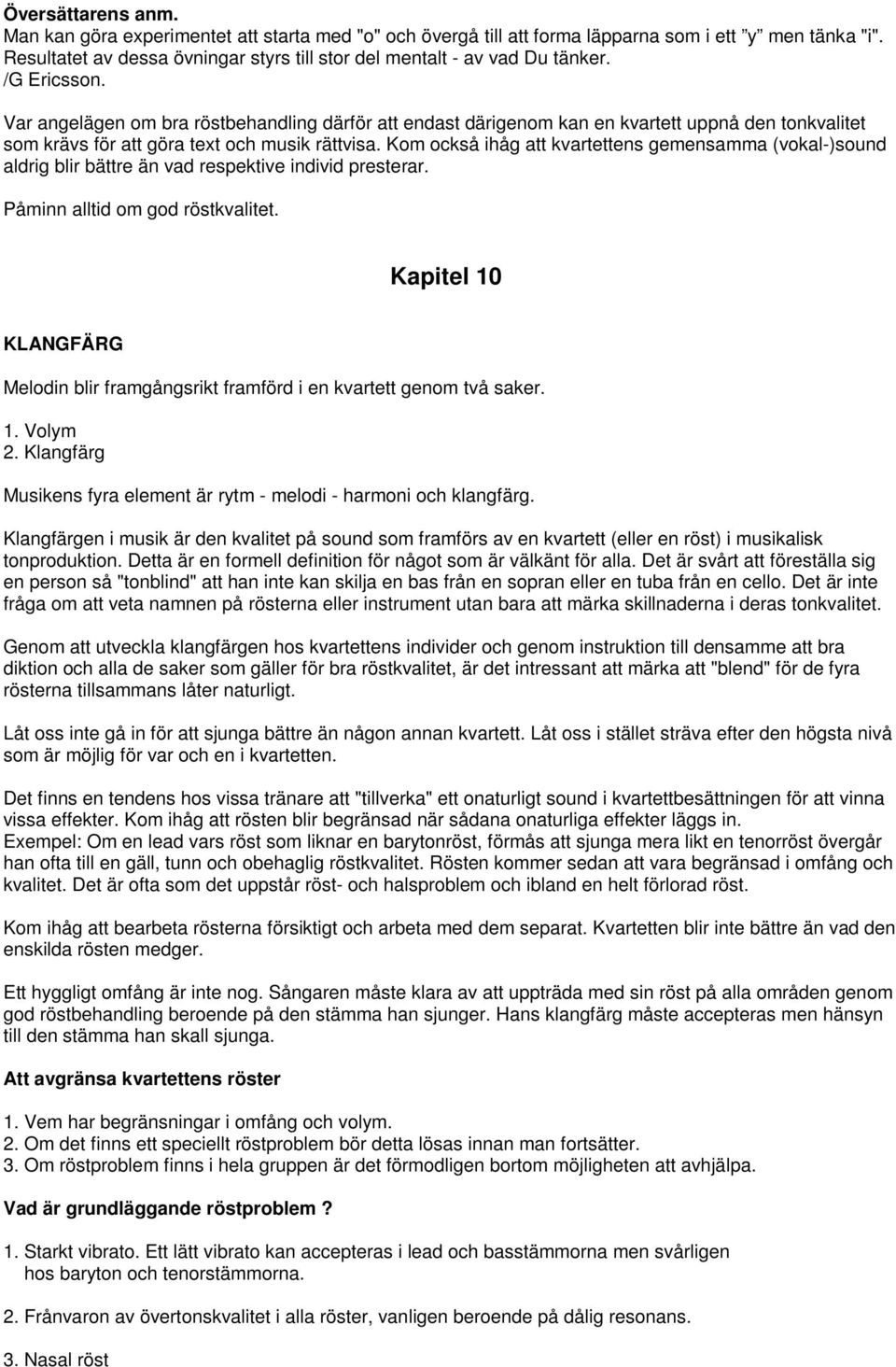 Var angelägen om bra röstbehandling därför att endast därigenom kan en kvartett uppnå den tonkvalitet som krävs för att göra text och musik rättvisa.