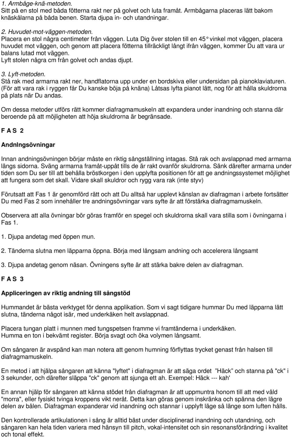 Luta Dig över stolen till en 45 vinkel mot väggen, placera huvudet mot väggen, och genom att placera fötterna tillräckligt långt ifrån väggen, kommer Du att vara ur balans lutad mot väggen.